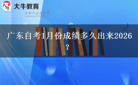 广东自考1月份成绩多久出来2026？