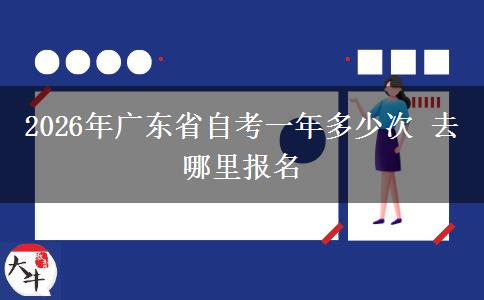 2026年广东省自考一年多少次 去哪里报名