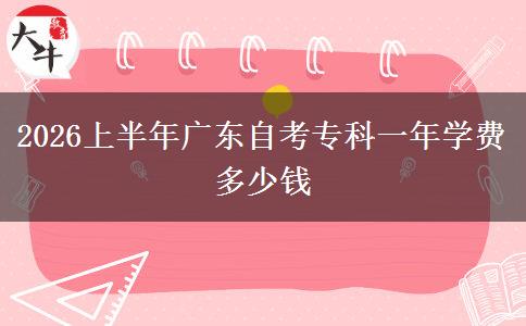 2026上半年广东自考专科一年学费多少钱