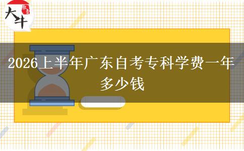 2026上半年广东自考专科学费一年多少钱