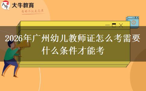 2026年广州幼儿教师证怎么考需要什么条件才能考