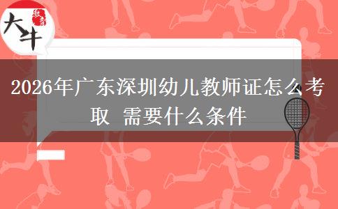 2026年广东深圳幼儿教师证怎么考取 需要什么条件
