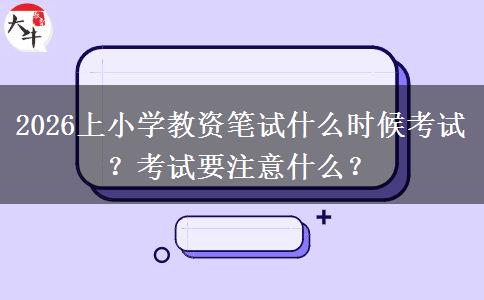 2026上小学教资笔试什么时候考试？考试要注意什么？