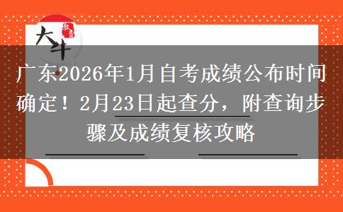 广东2026年1月自考成绩公布时间确定！2月23日起查分，附查询步骤及成绩复核攻略