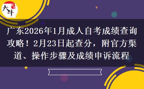 广东2026年1月成人自考成绩查询攻略！2月23日起查分，附官方渠道、操作步骤及成绩申诉流程