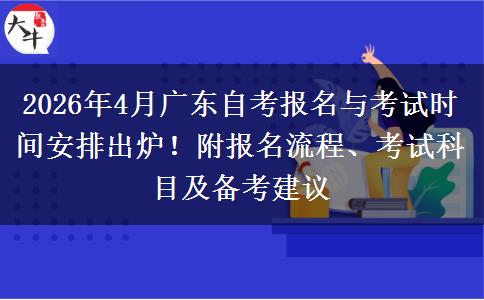 2026年4月广东自考报名与考试时间安排出炉！附报名流程、考试科目及备考建议