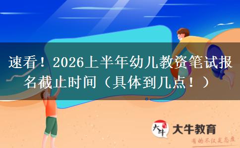 速看！2026上半年幼儿教资笔试报名截止时间（具体到几点！）