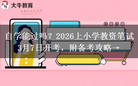 自学能过吗？2026上小学教资笔试3月7日开考，附备考攻略→