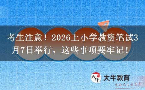 考生注意！2026上小学教资笔试3月7日举行，这些事项要牢记！