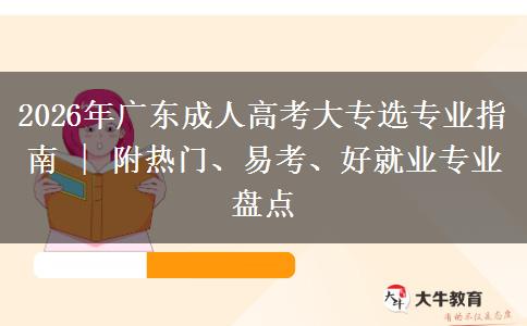 2026年广东成人高考大专选专业指南 | 附热门、易考、好就业专业盘点