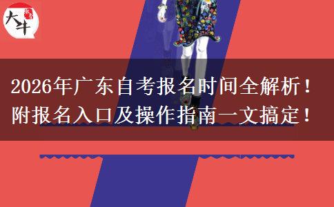 2026年广东自考报名时间全解析！附报名入口及操作指南一文搞定！