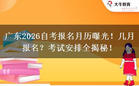 广东2026自考报名月历曝光！几月报名？考试安排全揭秘！