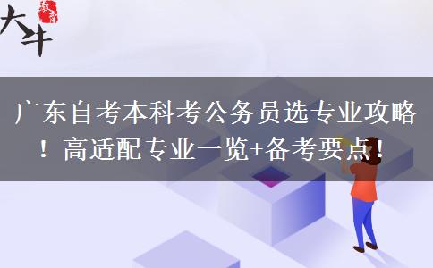 广东自考本科考公务员选专业攻略！高适配专业一览+备考要点！