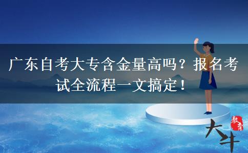 广东自考大专含金量高吗？报名考试全流程一文搞定！