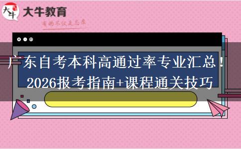 广东自考本科高通过率专业汇总！2026报考指南+课程通关技巧