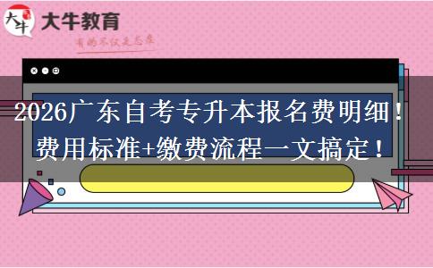 2026广东自考专升本报名费明细！费用标准+缴费流程一文搞定！
