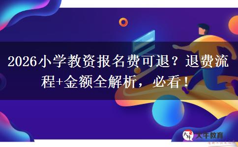2026小学教资报名费可退？退费流程+金额全解析，必看！