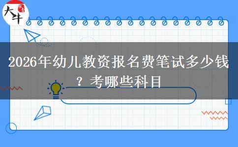 2026年幼儿教资报名费笔试多少钱？考哪些科目