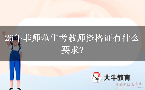 26年非师范生考教师资格证有什么要求?