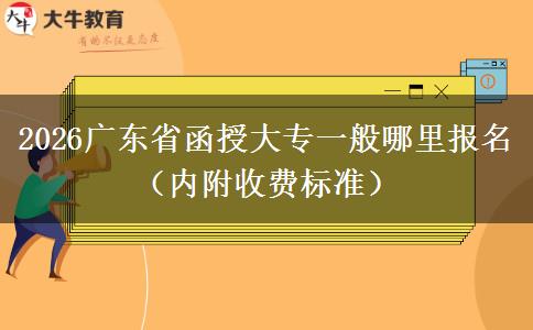 2026广东省函授大专一般哪里报名（内附收费标准）