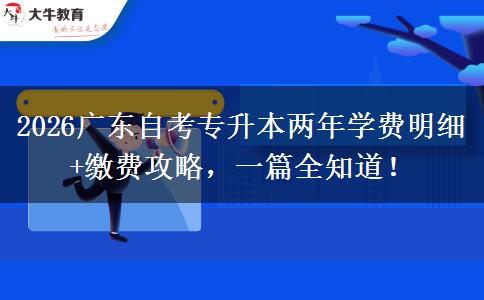 2026广东自考专升本两年学费明细+缴费攻略，一篇全知道！