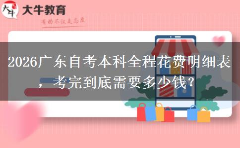 2026广东自考本科全程花费明细表，考完到底需要多少钱？