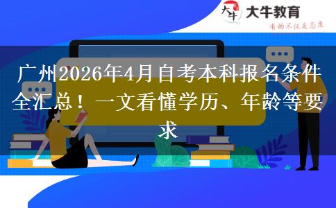 广州2026年4月自考本科报名条件全汇总！一文看懂学历、年龄等要求