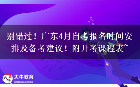 别错过！广东4月自考报名时间安排及备考建议！附开考课程表~