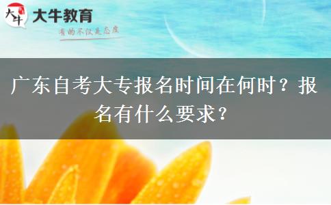 广东自考大专报名时间在何时？报名有什么要求？