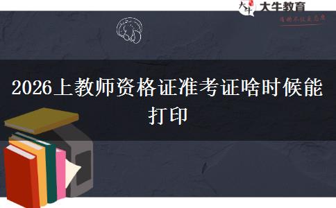 2026上教师资格证准考证啥时候能打印