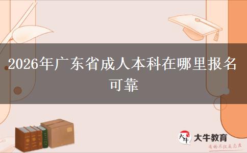 2026年广东省成人本科在哪里报名可靠