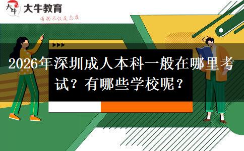 2026年深圳成人本科一般在哪里考试？有哪些学校呢？