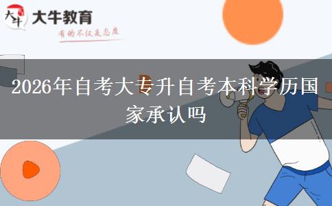 2026年自考大专升自考本科学历国家承认吗