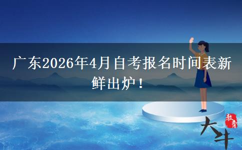 广东2026年4月自考报名时间表新鲜出炉！