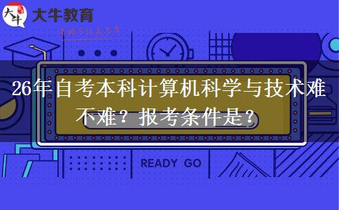 26年自考本科计算机科学与技术难不难？报考条件是？