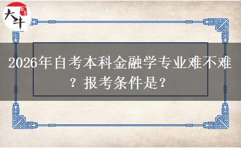 2026年自考本科金融学专业难不难？报考条件是？