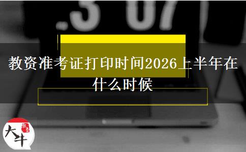 教资准考证打印时间2026上半年在什么时候