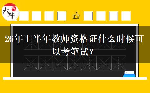 26年上半年教师资格证什么时候可以考笔试？