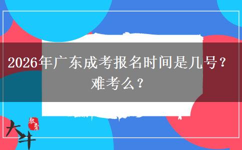 2026年广东成考报名时间是几号？难考么？