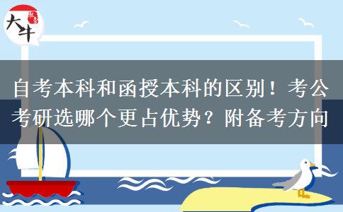 自考本科和函授本科的区别！考公考研选哪个更占优势？附备考方向