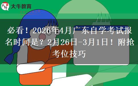 必看！2026年4月广东自学考试报名时间是？2月26日-3月1日！附抢考位技巧