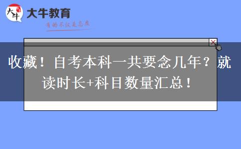 收藏！自考本科一共要念几年？就读时长+科目数量汇总！