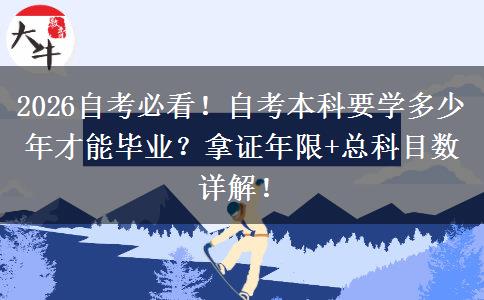 2026自考必看！自考本科要学多少年才能毕业？拿证年限+总科目数详解！