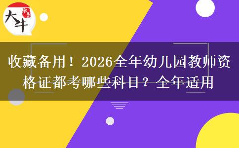 收藏备用！2026全年幼儿园教师资格证都考哪些科目？全年适用