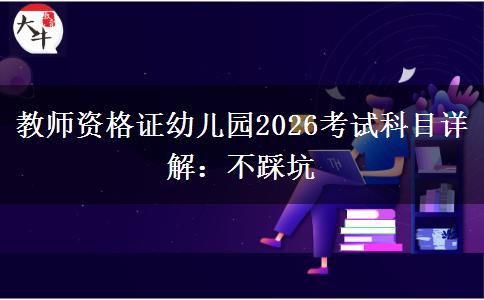 教师资格证幼儿园2026考试科目详解：不踩坑