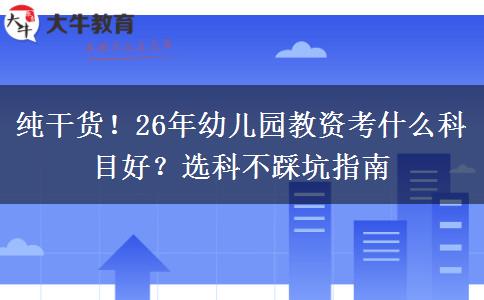 纯干货！26年幼儿园教资考什么科目好？选科不踩坑指南