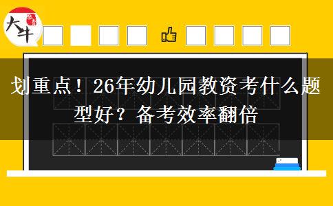 划重点！26年幼儿园教资考什么题型好？备考效率翻倍