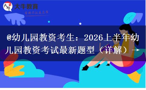 @幼儿园教资考生：2026上半年幼儿园教资考试最新题型（详解）→