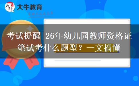 考试提醒|26年幼儿园教师资格证笔试考什么题型？一文搞懂