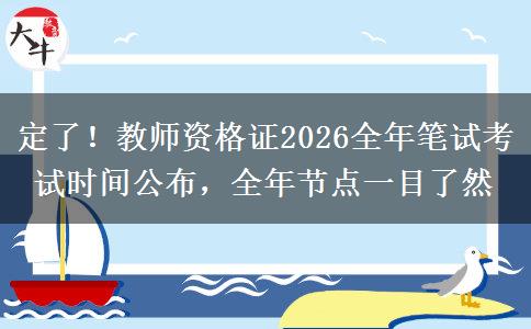 定了！教师资格证2026全年笔试考试时间公布，全年节点一目了然